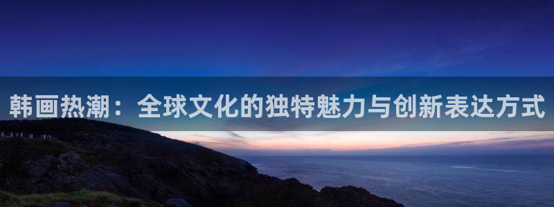 酷漫屋下拉式(免费漫画)：韩画热潮：全球文化的独特魅力与创新表达方式