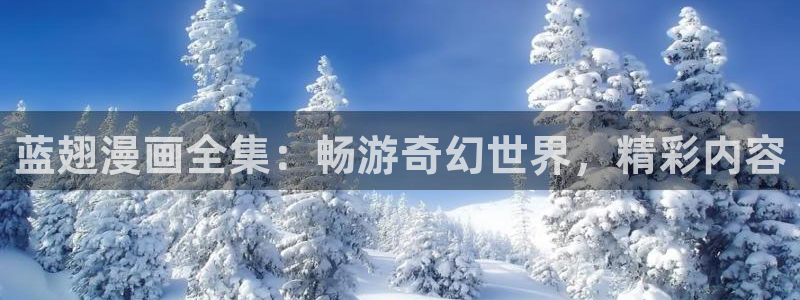 酷漫屋：蓝翅漫画全集：畅游奇幻世界，精彩内容