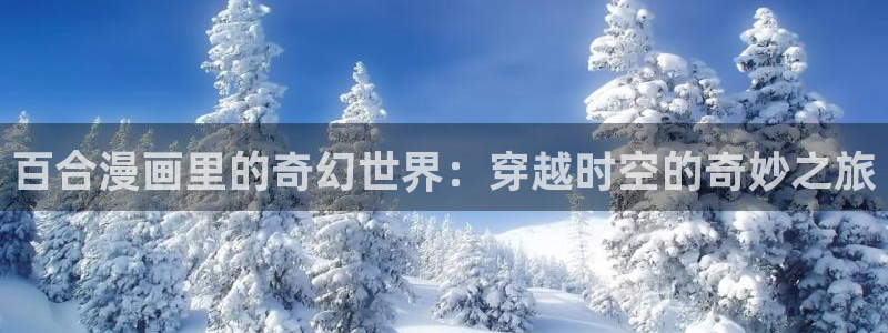 酷漫屋app下载安装：百合漫画里的奇幻世界：穿越时空的奇妙之旅